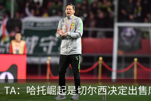 TA：哈托崛起是切尔西决定出售库库的重要因素，前者是非卖品